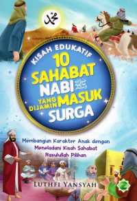 Kisah Edukatif 10 Sahabat Nabi Yang Dijamin Masuk Surga: membangun karakter anak dengan meneladani kisah sahabat rasullah pilihan