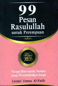 99 Pesan Rasulullah Untuk Perempuan : terapi hati untuk wanita yang mendambakan surga