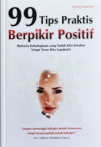 99 Tips Praktis Berpikir Positif (Rahasia Kebahagiaan yang Sudah Kita Ketahui Tetapi Terus Kita Lupakan)