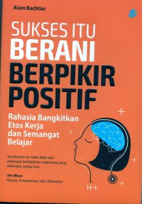 Sukses itu Berani Berfikir Positif : rahasia bangkitkan etos kerja