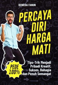 Percaya Diri Harga Mati: tips- trik menjadi pribadi kreatif, sukses, bahagia dan penuh semangat. pede 100 %