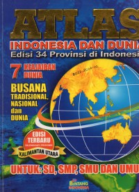 ATLAS: INDONESIA DAN DUNIA edisi 34 provinsi di indonesia , 7 keajaiban dunia busana tradisional, nasional dan dunia, edisi terbaru dilengkapi dengan provinsi kalimantan utara untuk: SD, SMP SMU DAN UMUM