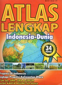 ATLAS LENGKAP: Indonesia - Dunia edisi 34 provinsi, dilengkapi provinsi kalimantan utara, untuk SD, SMP, SMA & UMUM