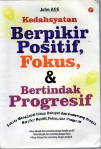 Kedahsyatan Berfikir Positif, Fokus, & Bertindak Progresif : sukses menggapai hidup dahsyat dan cemerlang dengan berfikir positif, fokus, dan progresif.