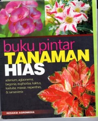 Buku Pintar Tanaman Hias : adenium, aglaonema, begonia, euphobia, kaktus, kastuba, mawar, nepenthes & sansevieria