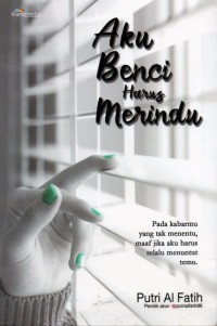 Aku Benci harus Merindu: pada kabarmu yang tak menentu, maaf jika harus selalu menuntut temu.