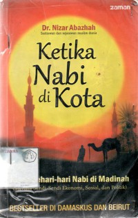 Ketika nabi di kota: sehari hari nabi di madinah ( menata sendi sendi ekomoni sosial dan politik)