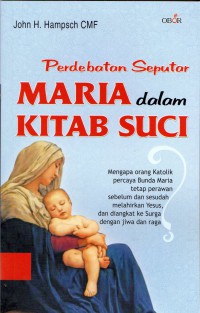 Perdebatan Seputar Maria Dalam Kitab Suci : mengpa orang katolik percaya bunda maria tetap perawan sebelum dan sesudah melahirkan yesus, dan diangkat ke surga dengan jiwa dan raga?