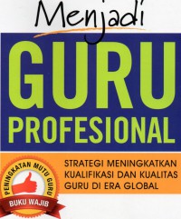 Menjadi Guru Profesional : strategi mengingkatkan kualifikasi dan kualitas guru di era global