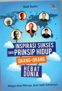 Inspirasi Sukses Dari Prinsip Hidup Orang- Orang Hebat Dunia: pelajari pola pikirnya, ikuti jejak suksesnya