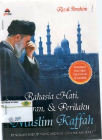 Rahasia hati pikiran dan prilaku muslim kaffah : panduan hidup yang menentramkan hati