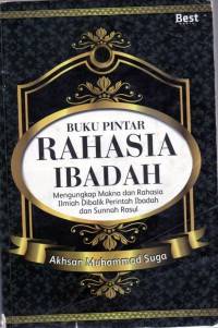 Buku Pintar Rahasia Ibadah : Mengungkap Makna Dan Rahasia Ilmiah Dibalik Perintah Ibadah Dan Sunnah Rasul