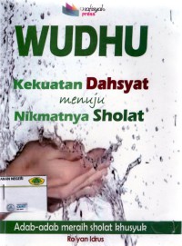 Wudhu Kekuatan Dahsyat menuju Nikmatnya Sholat: adab- adab meraih sholat khusyuk